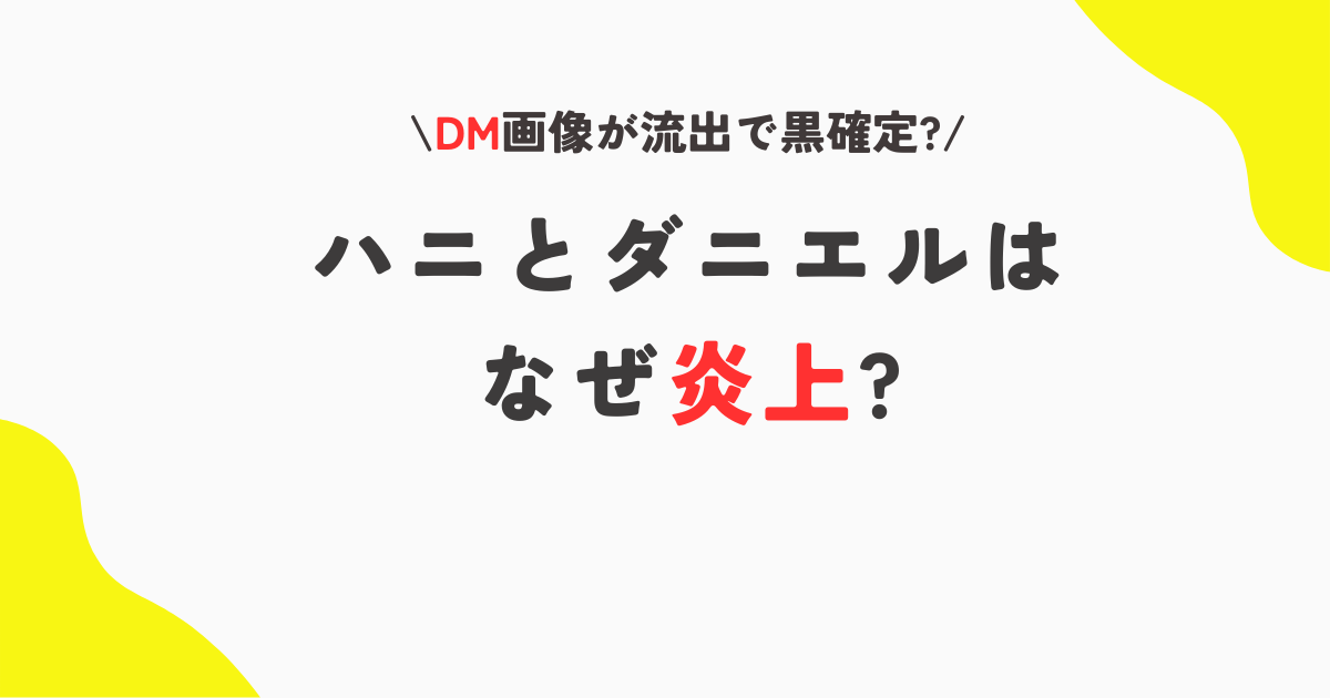 ハニとダニエルなぜ炎上?DM画像が流出!バニズ＆過激アンチ垢交流は黒確定?